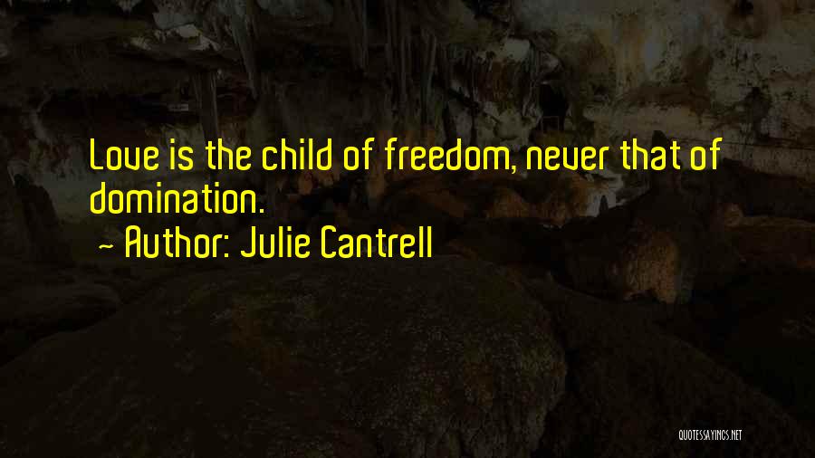 Julie Cantrell Quotes: Love Is The Child Of Freedom, Never That Of Domination.