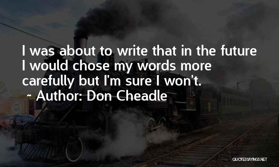 Don Cheadle Quotes: I Was About To Write That In The Future I Would Chose My Words More Carefully But I'm Sure I