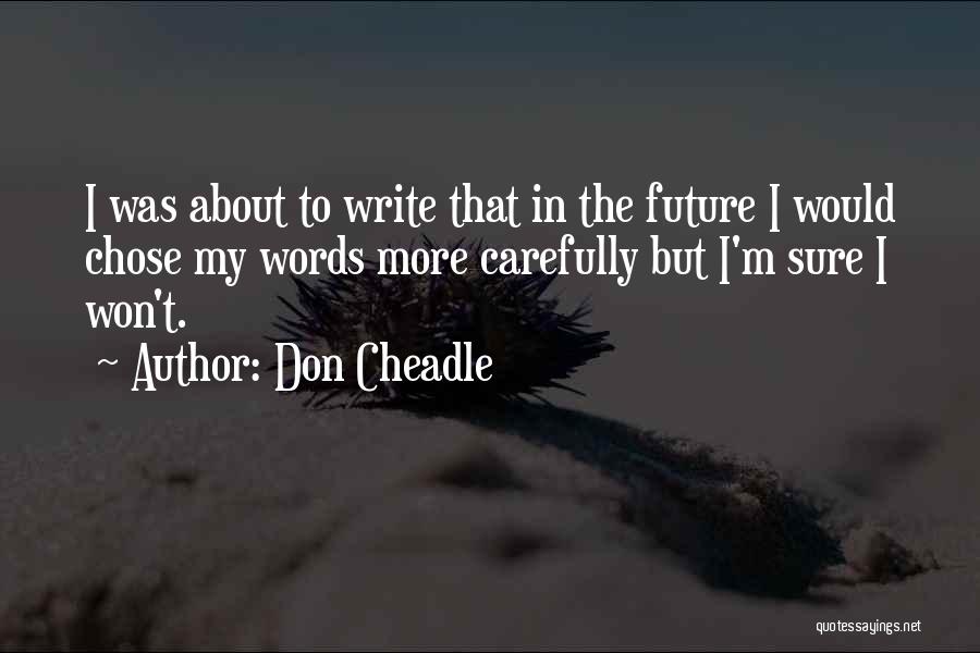 Don Cheadle Quotes: I Was About To Write That In The Future I Would Chose My Words More Carefully But I'm Sure I