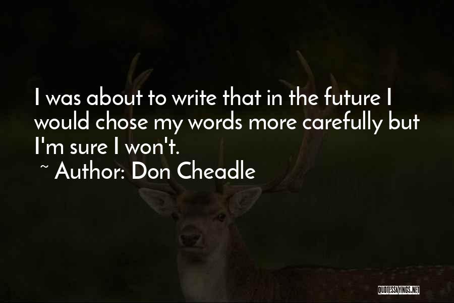 Don Cheadle Quotes: I Was About To Write That In The Future I Would Chose My Words More Carefully But I'm Sure I