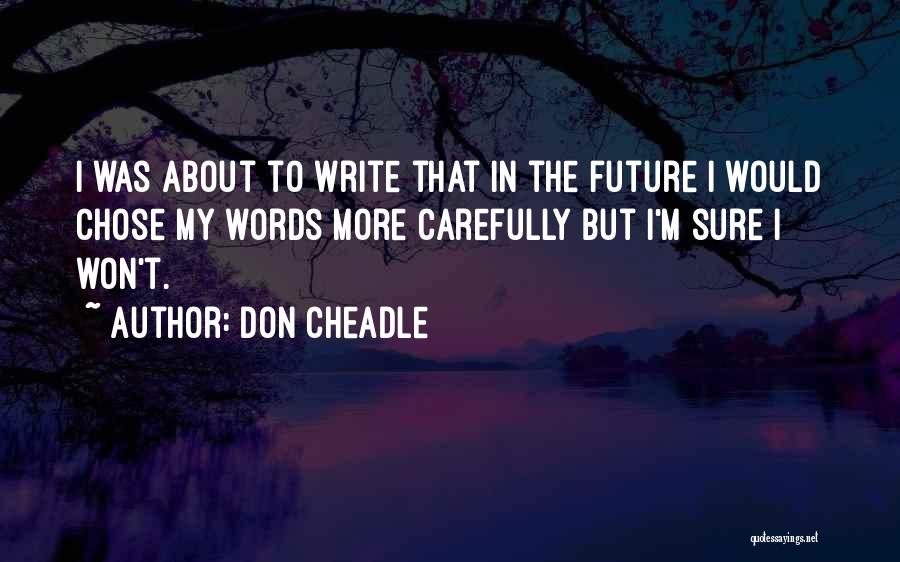 Don Cheadle Quotes: I Was About To Write That In The Future I Would Chose My Words More Carefully But I'm Sure I