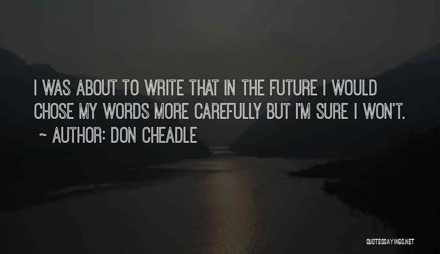 Don Cheadle Quotes: I Was About To Write That In The Future I Would Chose My Words More Carefully But I'm Sure I