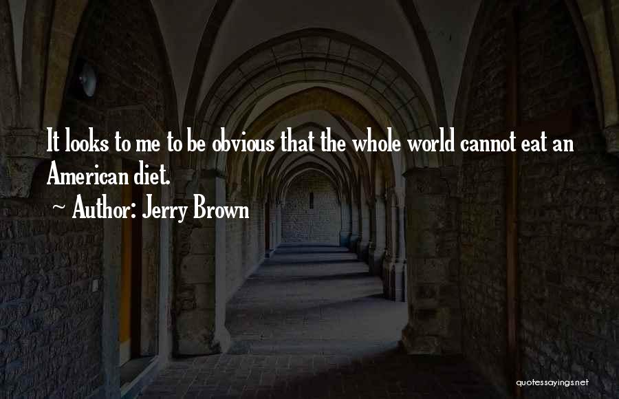 Jerry Brown Quotes: It Looks To Me To Be Obvious That The Whole World Cannot Eat An American Diet.