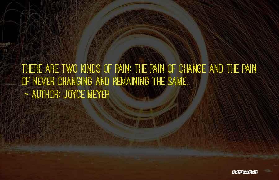 Joyce Meyer Quotes: There Are Two Kinds Of Pain: The Pain Of Change And The Pain Of Never Changing And Remaining The Same.