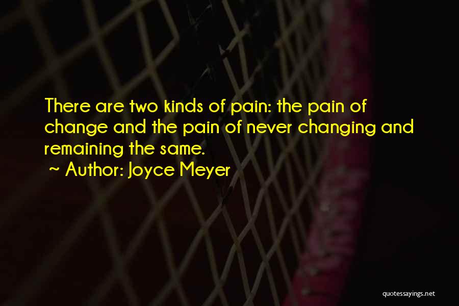 Joyce Meyer Quotes: There Are Two Kinds Of Pain: The Pain Of Change And The Pain Of Never Changing And Remaining The Same.