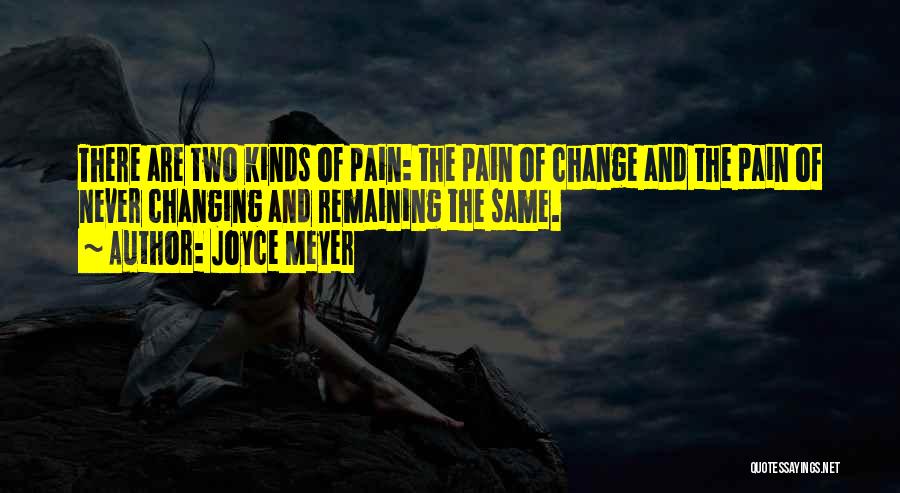 Joyce Meyer Quotes: There Are Two Kinds Of Pain: The Pain Of Change And The Pain Of Never Changing And Remaining The Same.
