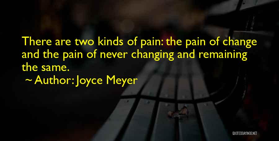Joyce Meyer Quotes: There Are Two Kinds Of Pain: The Pain Of Change And The Pain Of Never Changing And Remaining The Same.