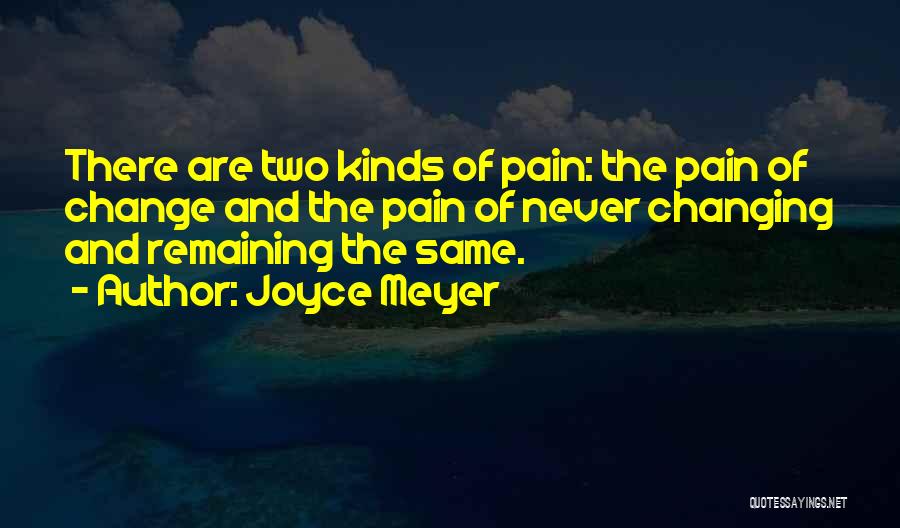 Joyce Meyer Quotes: There Are Two Kinds Of Pain: The Pain Of Change And The Pain Of Never Changing And Remaining The Same.
