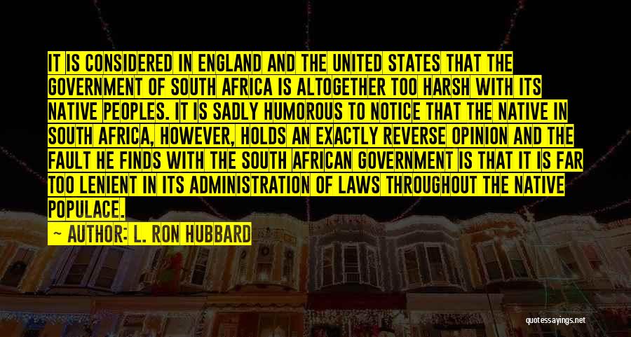 L. Ron Hubbard Quotes: It Is Considered In England And The United States That The Government Of South Africa Is Altogether Too Harsh With