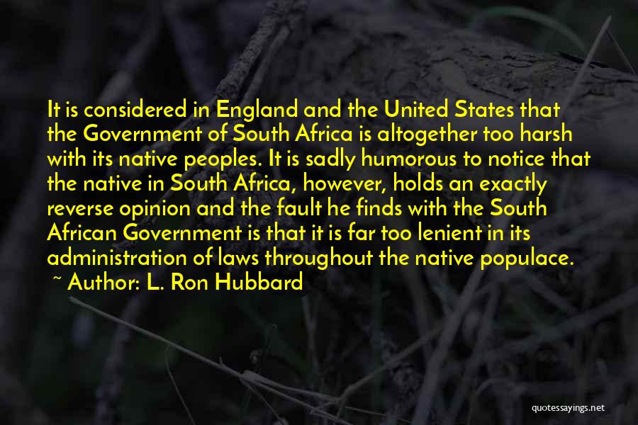 L. Ron Hubbard Quotes: It Is Considered In England And The United States That The Government Of South Africa Is Altogether Too Harsh With