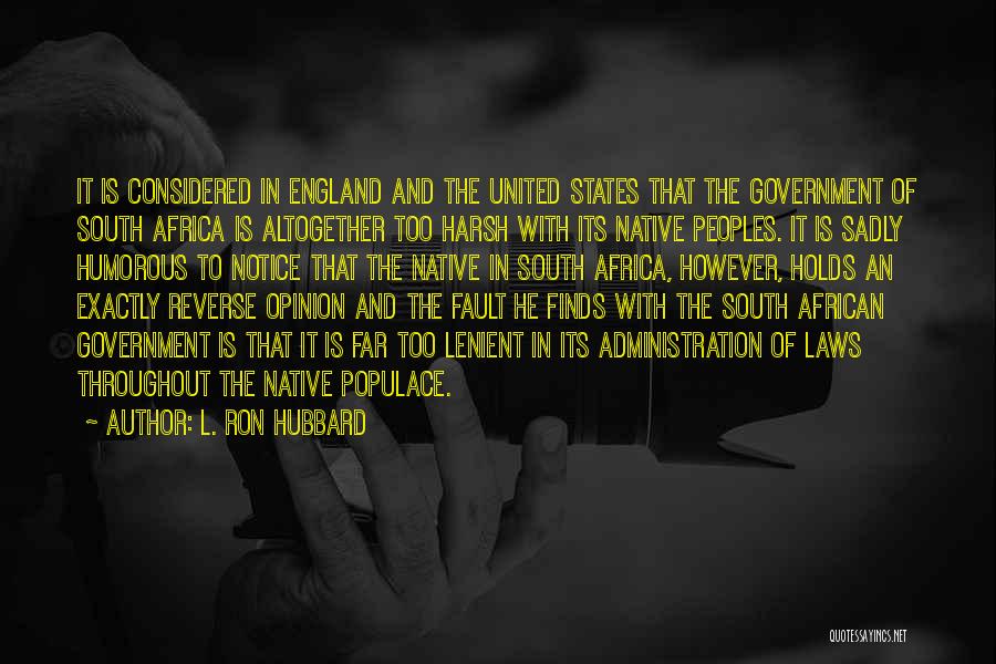 L. Ron Hubbard Quotes: It Is Considered In England And The United States That The Government Of South Africa Is Altogether Too Harsh With