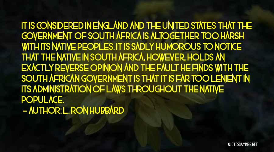 L. Ron Hubbard Quotes: It Is Considered In England And The United States That The Government Of South Africa Is Altogether Too Harsh With