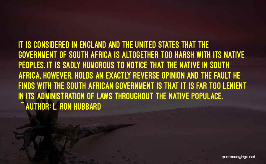 L. Ron Hubbard Quotes: It Is Considered In England And The United States That The Government Of South Africa Is Altogether Too Harsh With