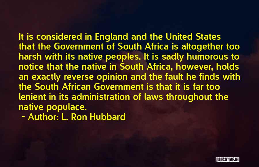 L. Ron Hubbard Quotes: It Is Considered In England And The United States That The Government Of South Africa Is Altogether Too Harsh With