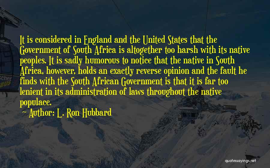 L. Ron Hubbard Quotes: It Is Considered In England And The United States That The Government Of South Africa Is Altogether Too Harsh With