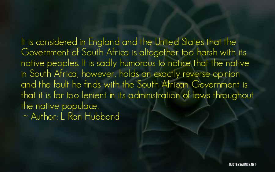 L. Ron Hubbard Quotes: It Is Considered In England And The United States That The Government Of South Africa Is Altogether Too Harsh With