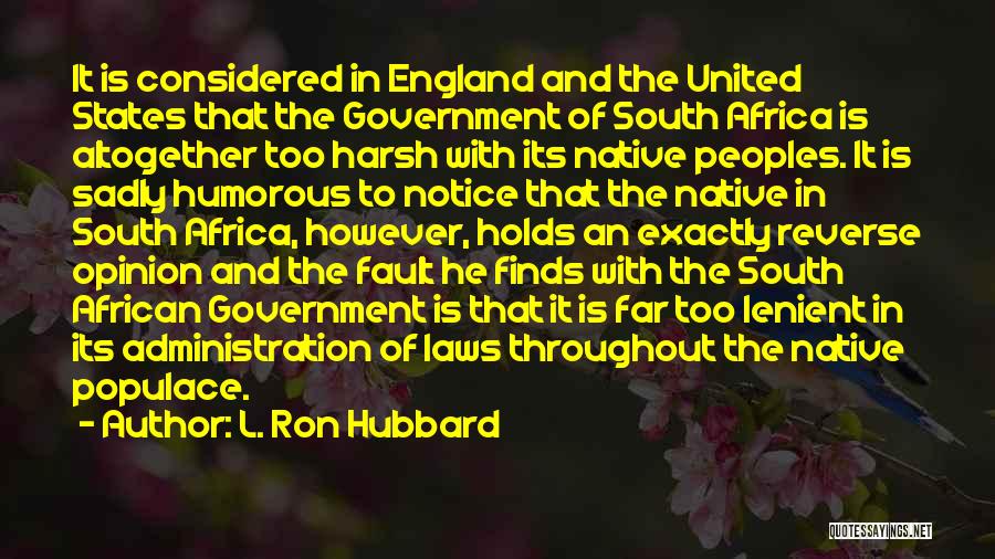 L. Ron Hubbard Quotes: It Is Considered In England And The United States That The Government Of South Africa Is Altogether Too Harsh With