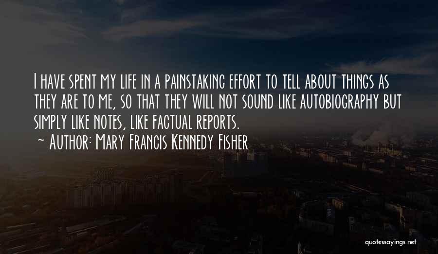 Mary Francis Kennedy Fisher Quotes: I Have Spent My Life In A Painstaking Effort To Tell About Things As They Are To Me, So That