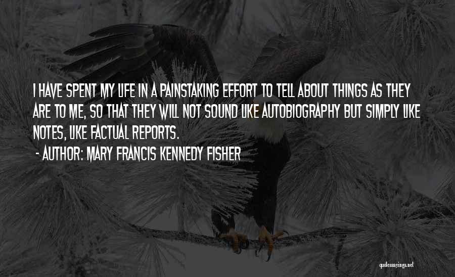 Mary Francis Kennedy Fisher Quotes: I Have Spent My Life In A Painstaking Effort To Tell About Things As They Are To Me, So That