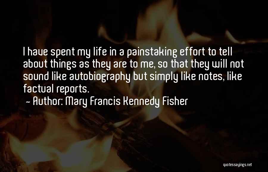 Mary Francis Kennedy Fisher Quotes: I Have Spent My Life In A Painstaking Effort To Tell About Things As They Are To Me, So That