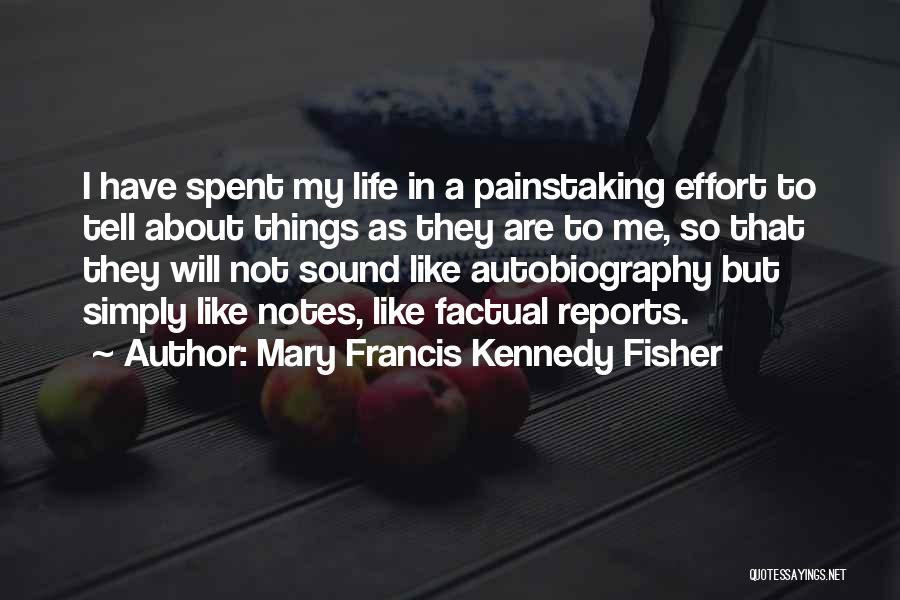 Mary Francis Kennedy Fisher Quotes: I Have Spent My Life In A Painstaking Effort To Tell About Things As They Are To Me, So That