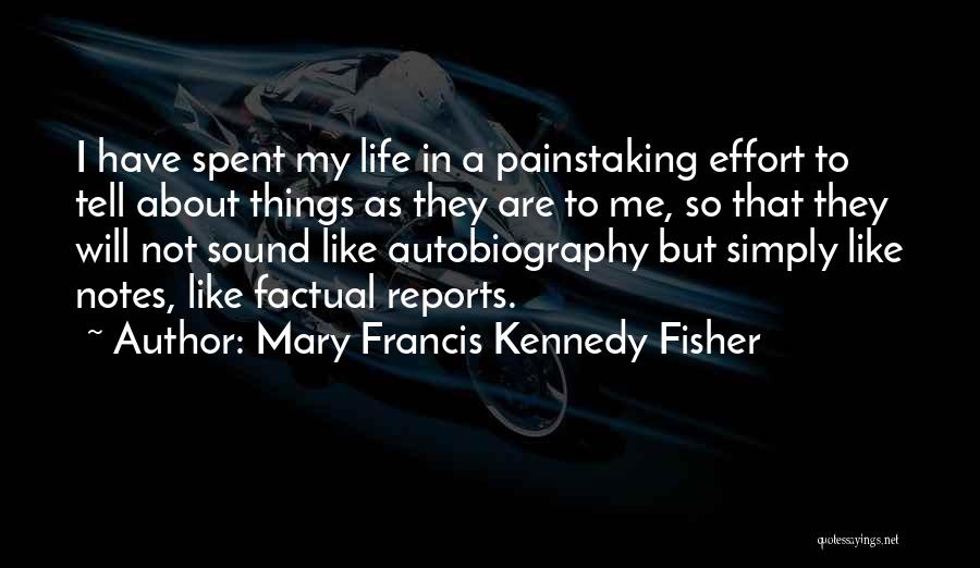 Mary Francis Kennedy Fisher Quotes: I Have Spent My Life In A Painstaking Effort To Tell About Things As They Are To Me, So That