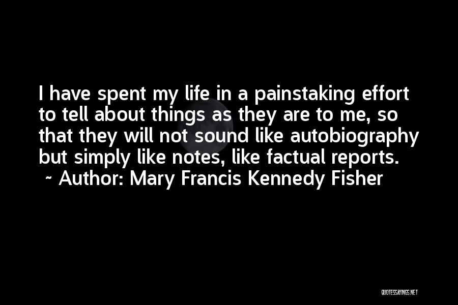 Mary Francis Kennedy Fisher Quotes: I Have Spent My Life In A Painstaking Effort To Tell About Things As They Are To Me, So That