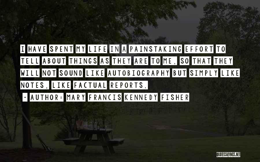 Mary Francis Kennedy Fisher Quotes: I Have Spent My Life In A Painstaking Effort To Tell About Things As They Are To Me, So That