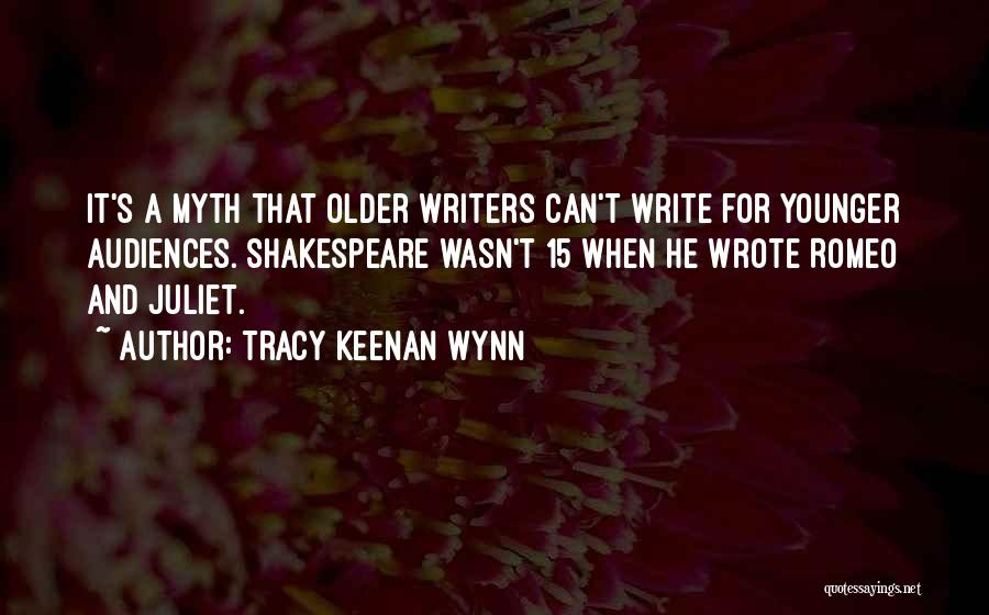 Tracy Keenan Wynn Quotes: It's A Myth That Older Writers Can't Write For Younger Audiences. Shakespeare Wasn't 15 When He Wrote Romeo And Juliet.