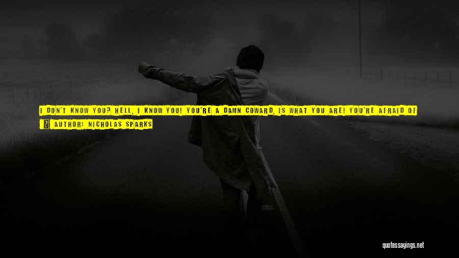 Nicholas Sparks Quotes: I Don't Know You? Hell, I Know You! You're A Damn Coward, Is What You Are! You're Afraid Of Living