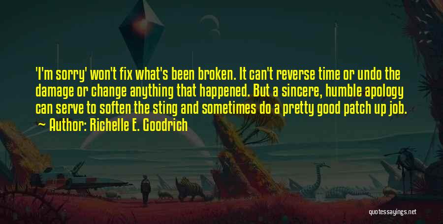 Richelle E. Goodrich Quotes: 'i'm Sorry' Won't Fix What's Been Broken. It Can't Reverse Time Or Undo The Damage Or Change Anything That Happened.