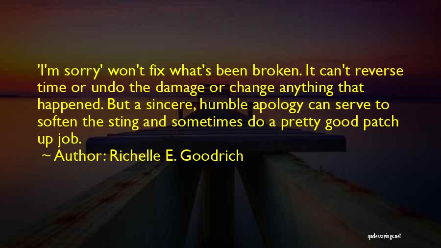 Richelle E. Goodrich Quotes: 'i'm Sorry' Won't Fix What's Been Broken. It Can't Reverse Time Or Undo The Damage Or Change Anything That Happened.