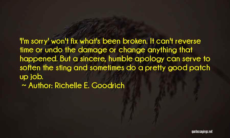 Richelle E. Goodrich Quotes: 'i'm Sorry' Won't Fix What's Been Broken. It Can't Reverse Time Or Undo The Damage Or Change Anything That Happened.