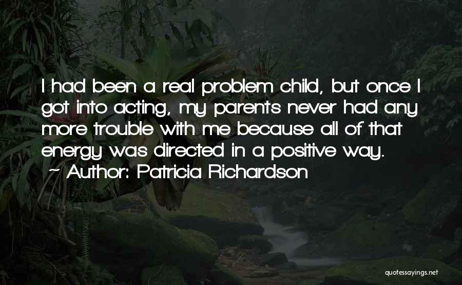 Patricia Richardson Quotes: I Had Been A Real Problem Child, But Once I Got Into Acting, My Parents Never Had Any More Trouble