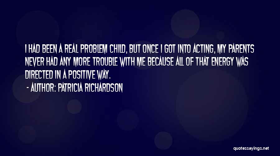 Patricia Richardson Quotes: I Had Been A Real Problem Child, But Once I Got Into Acting, My Parents Never Had Any More Trouble