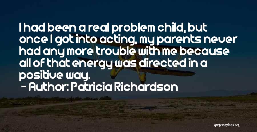 Patricia Richardson Quotes: I Had Been A Real Problem Child, But Once I Got Into Acting, My Parents Never Had Any More Trouble