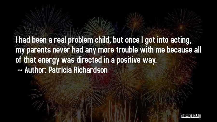 Patricia Richardson Quotes: I Had Been A Real Problem Child, But Once I Got Into Acting, My Parents Never Had Any More Trouble