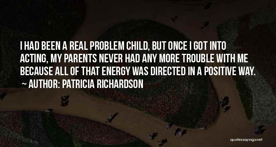 Patricia Richardson Quotes: I Had Been A Real Problem Child, But Once I Got Into Acting, My Parents Never Had Any More Trouble