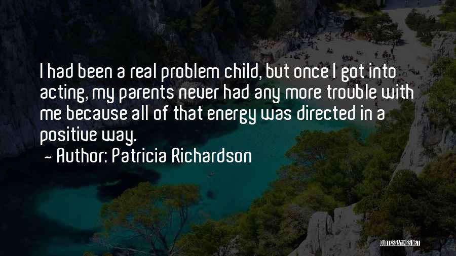 Patricia Richardson Quotes: I Had Been A Real Problem Child, But Once I Got Into Acting, My Parents Never Had Any More Trouble