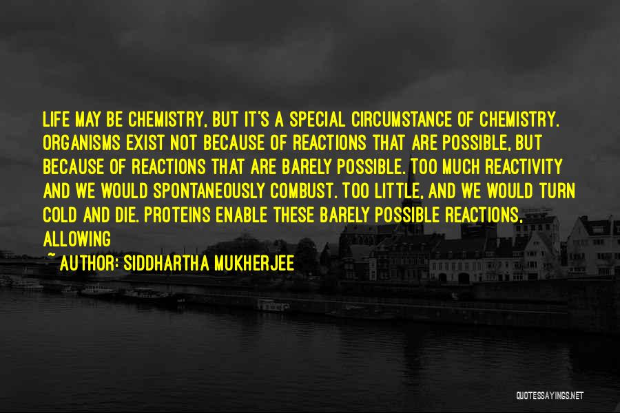 Siddhartha Mukherjee Quotes: Life May Be Chemistry, But It's A Special Circumstance Of Chemistry. Organisms Exist Not Because Of Reactions That Are Possible,