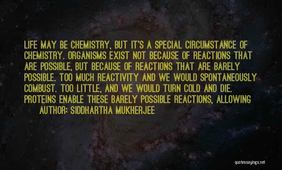 Siddhartha Mukherjee Quotes: Life May Be Chemistry, But It's A Special Circumstance Of Chemistry. Organisms Exist Not Because Of Reactions That Are Possible,