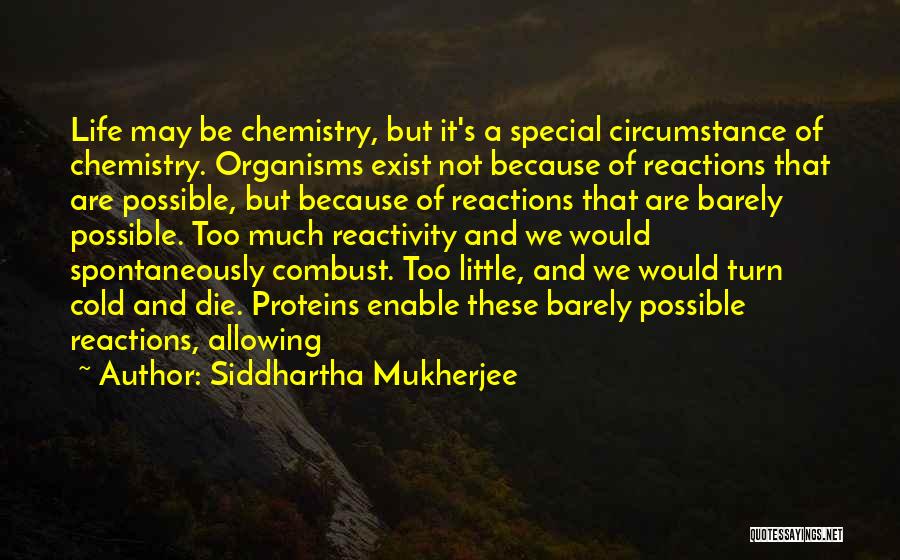 Siddhartha Mukherjee Quotes: Life May Be Chemistry, But It's A Special Circumstance Of Chemistry. Organisms Exist Not Because Of Reactions That Are Possible,