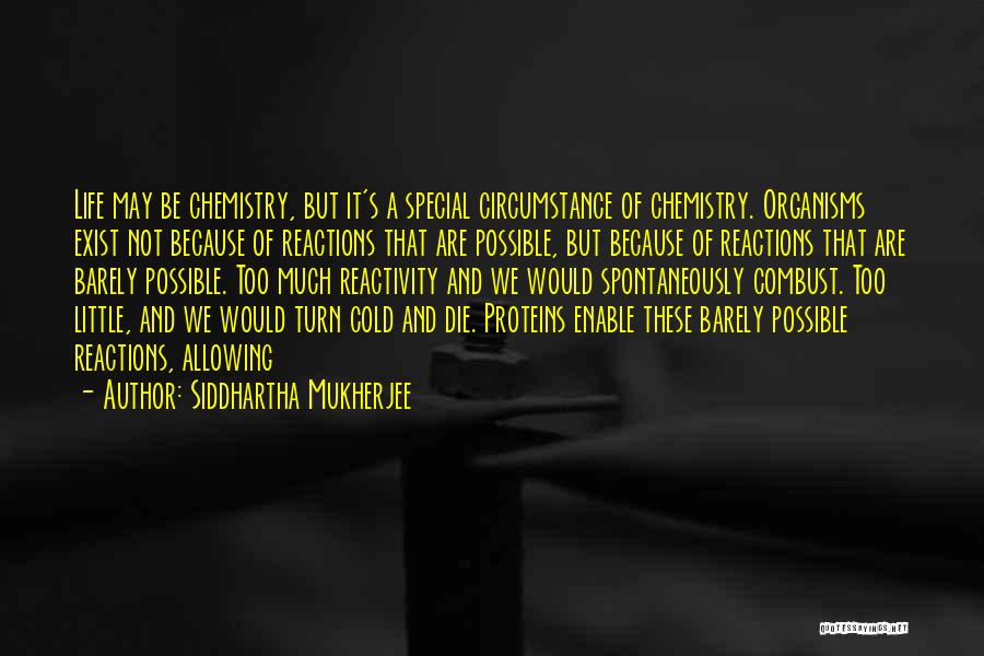 Siddhartha Mukherjee Quotes: Life May Be Chemistry, But It's A Special Circumstance Of Chemistry. Organisms Exist Not Because Of Reactions That Are Possible,