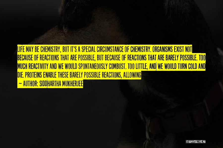 Siddhartha Mukherjee Quotes: Life May Be Chemistry, But It's A Special Circumstance Of Chemistry. Organisms Exist Not Because Of Reactions That Are Possible,