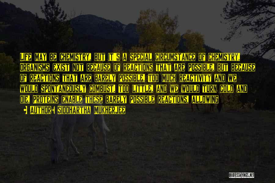 Siddhartha Mukherjee Quotes: Life May Be Chemistry, But It's A Special Circumstance Of Chemistry. Organisms Exist Not Because Of Reactions That Are Possible,