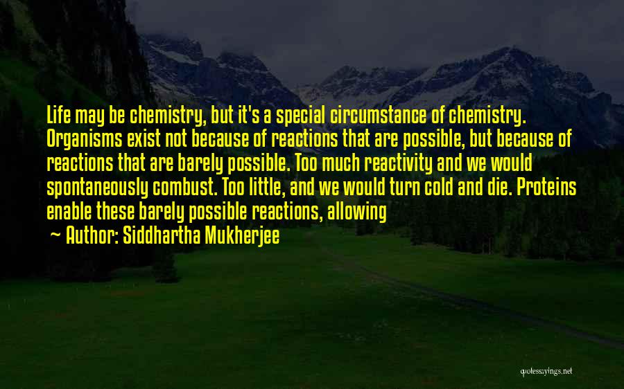 Siddhartha Mukherjee Quotes: Life May Be Chemistry, But It's A Special Circumstance Of Chemistry. Organisms Exist Not Because Of Reactions That Are Possible,