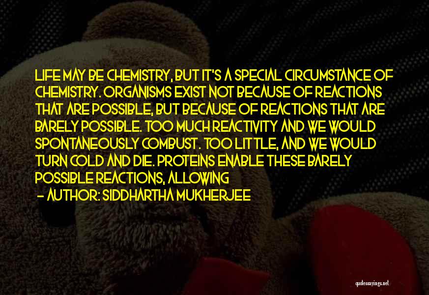 Siddhartha Mukherjee Quotes: Life May Be Chemistry, But It's A Special Circumstance Of Chemistry. Organisms Exist Not Because Of Reactions That Are Possible,