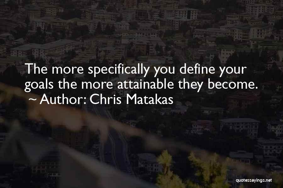 Chris Matakas Quotes: The More Specifically You Define Your Goals The More Attainable They Become.