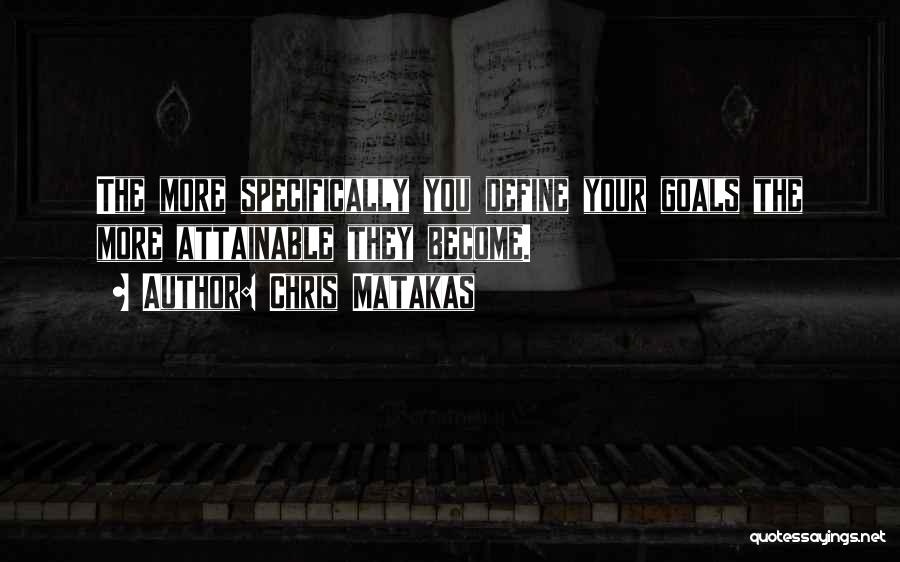 Chris Matakas Quotes: The More Specifically You Define Your Goals The More Attainable They Become.