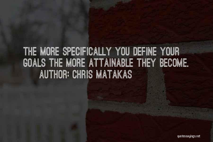 Chris Matakas Quotes: The More Specifically You Define Your Goals The More Attainable They Become.